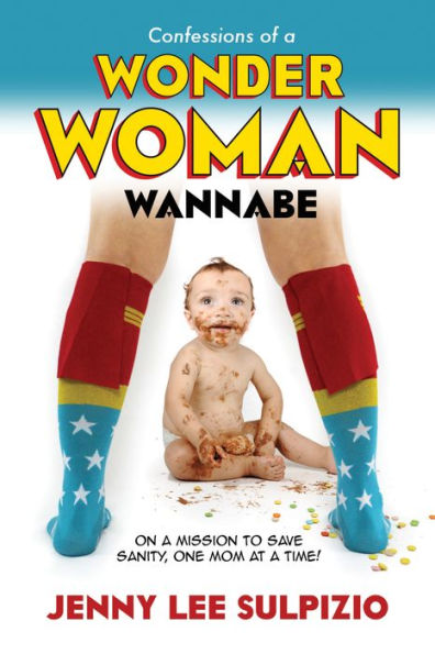 Confessions of a Wonder Woman Wannabe: On a Mission to Save Sanity, One Mom at a Time