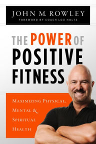 Title: The Power of Positive Fitness: Maximizing Physical, Mental and Spiritual Health, Author: John Rowley