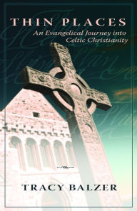Title: Thin Places: An Evangelical Journey into Celtic Christianity, Author: Tracy Balzer