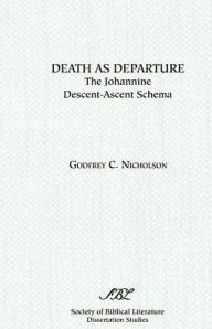 Title: Death as Departure: The Johannine Descent-Ascent Schema, Author: Godfrey C Nicholson