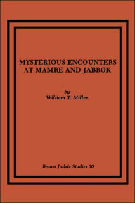 Title: Mysterious Encounters at Mamre and Jabbok, Author: William T Miller