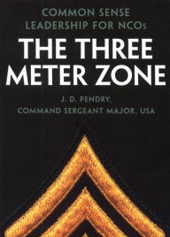 Title: The Three Meter Zone: Common Sense Leadership for NCOs, Author: J. D. Pendry