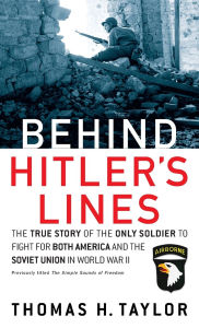 Title: Behind Hitler's Lines: The True Story of the Only Soldier to Fight for both America and the Soviet Union in World War II, Author: Thomas H. Taylor