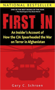 Title: First In: An Insider's Account of How the CIA Spearheaded the War on Terror in Afghanistan, Author: Gary Schroen