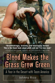 Title: Blood Makes the Grass Grow Green: A Year in the Desert with Team America, Author: Johnny Rico