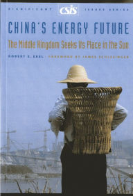 Title: China's Energy Future: The Middle Kingdom Seeks Its Place in the Sun, Author: Robert E. Ebel