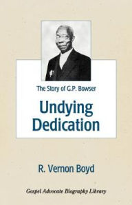 Title: Undying Dedication: The Story of G.P. Bowser, Author: R Vernon Boyd