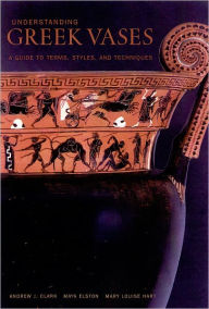 Title: Understanding Greek Vases: A Guide to Terms, Styles, and Techniques, Author: Andrew Clark