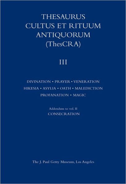 Thesaurus Cultus et Rituum Antiquorum Volume III: Divination, Prayer, Gestures and Acts of Prayer, Gestures and Acts of Veneration, Hikesia, Asylia, Oath, Malediction, Profanation, Magic Rituals