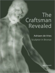 Title: The Craftsman Revealed: Adrien de Vries, Scupltor in Bronze, Author: Jane Bassett