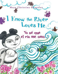 Title: I Know the River Loves Me / Yo sé que el río me ama, Author: Maya Gonzalez
