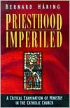 Title: Priesthood Imperiled: A Critical Examination of Ministry in the Catholic Church, Author: Bernard Haring