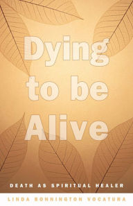 Title: Dying To Be Alive: Death As Spiritual Healer, Author: Linda Bonnington Vocatura