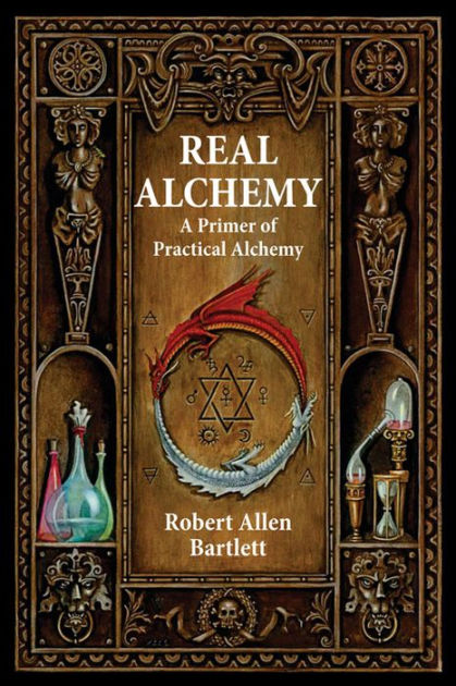 Real Alchemy A Primer Of Practical Alchemy By Robert Allen Bartlett 