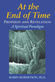 Title: At the End of Time: Prophecy and Revelation: A Spiritual Paradigm, Author: Robin Robertson PhD