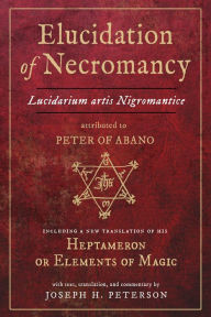 Title: Elucidation of Necromancy Lucidarium Artis Nigromantice attributed to Peter of Abano: Including a new translation of his Heptameron or Elements of Magic With text, translation, and commentary by Joseph H. Peterson, Author: Joseph Peterson