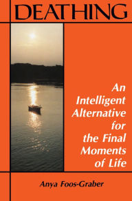 Title: Deathing: An Intelligent Alternative for the Final Moments of Life, Author: Anya Foos-Graber