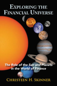 Title: Exploring the Financial Universe: The Role of the Sun and Planets in the World of Finance, Author: Christeen H. Skinner