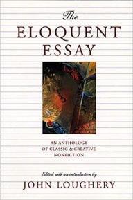Title: The Eloquent Essay: An Anthology of Classic & Creative Nonfiction, Author: John Loughery