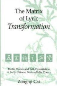 Title: The Matrix of Lyric Transformation: Poetic Modes and Self-Presentation in Early Chinese Pentasyllabic Poetry, Author: Zong-qu Cai