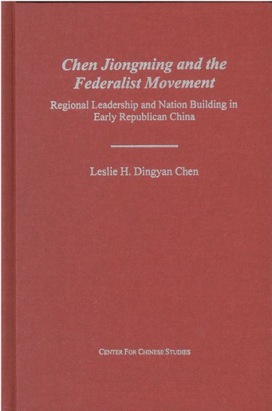 Chen Jiongming and the Federalist Movement: Regional Leadership and Nation Building in Early Republican China