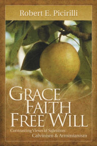 Grace, Faith, Free Will: Contrasting Views of Salvation: Calvinism and Arminianism