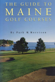 Title: The Guide to Maine Golf Courses, Author: Park M. Morrison