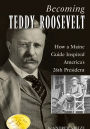 Becoming Teddy Roosevelt: How a Maine Guide Inspired America's 26th President