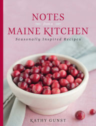 Title: Notes from a Maine Kitchen: Seasonally Inspired Recipes, Author: Kathy Gunst