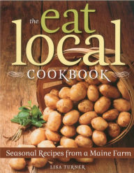 Title: The Eat Local Cookbook: Seasonal Recipes from a Maine Farm, Author: Lisa Turner