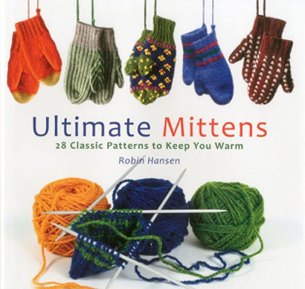 Ultimate Mittens: 28 Classic Patterns to Keep You Warm