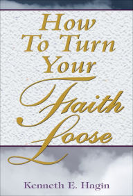 Title: How to Turn Your Faith Loose, Author: Kenneth E Hagin