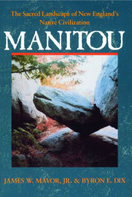 Title: Manitou: The Sacred Landscape of New England's Native Civilization, Author: James W. Mavor