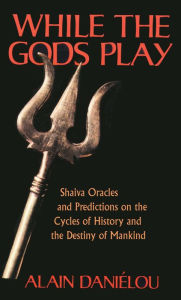 Title: While the Gods Play: Shaiva Oracles and Predictions on the Cycles of History and the Destiny of Mankind, Author: Alain Daniélou
