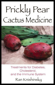 Title: Prickly Pear Cactus Medicine: Treatments for Diabetes, Cholesterol, and the Immune System, Author: Ran Knishinsky