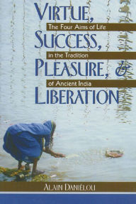 Title: Virtue, Success, Pleasure, and Liberation: The Four Aims of Life in the Tradition of Ancient India, Author: Alain Daniélou