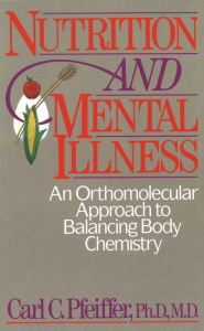 Title: Nutrition and Mental Illness: An Orthomolecular Approach to Balancing Body Chemistry, Author: Carl C. Pfeiffer Ph.D.