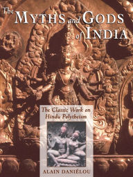 Title: The Myths and Gods of India: The Classic Work on Hindu Polytheism from the Princeton Bollingen Series, Author: Alain Daniïlou