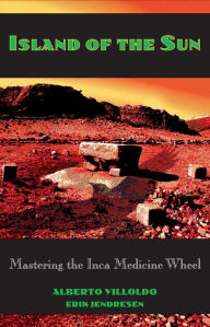 Title: Island of the Sun: Mastering the Inca Medicine Wheel, Author: Alberto Villoldo