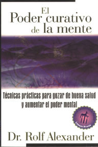 El poder curativo de la mente: Tecnicas practicas para gozar de buena salud y aumentar el poder mental