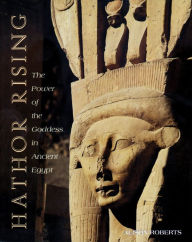Title: Hathor Rising: The Power of the Goddess in Ancient Egypt, Author: Alison Roberts Ph.D.