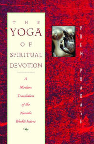 Title: The Yoga of Spiritual Devotion: A Modern Translation of the Narada Bhakti Sutras, Author: Prem Prakash