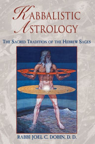 Title: Kabbalistic Astrology: The Sacred Tradition of the Hebrew Sages, Author: Rabbi Joel C. Dobin D.D.