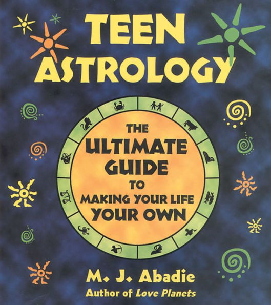 Teen Astrology: The Ultimate Guide to Making Your Life Your Own