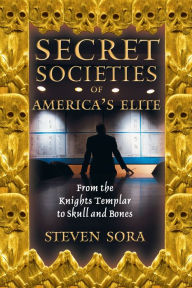 Title: Secret Societies of America's Elite: From the Knights Templar to Skull and Bones, Author: Steven Sora