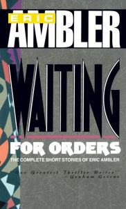 Title: Waiting for Orders: The Complete Short Stories of Eric Ambler, Author: Eric Ambler
