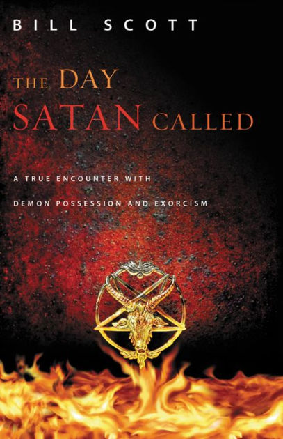 The Day Satan Called A True Encounter With Demon Possession And Exorcism By Bill Scott Paperback Barnes Noble