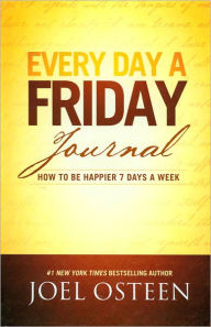 Title: Every Day a Friday Journal: How to Be Happier 7 Days a Week, Author: Joel Osteen
