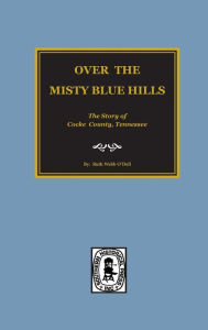 Title: (Cocke County) Over the Misty Blue Hills. The Story of Cocke County, TN., Author: Ruth Webb O'Dell