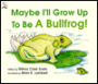 Maybe I'll Grow Up to Be a Bullfrog!